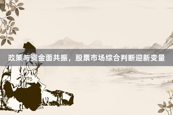 政策与资金面共振,股票市场综合判断迎新变量