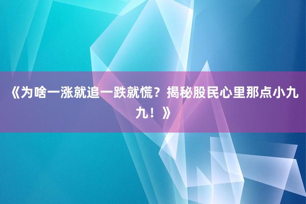 《为啥一涨就追一跌就慌?揭秘股民心里那点小九九!》