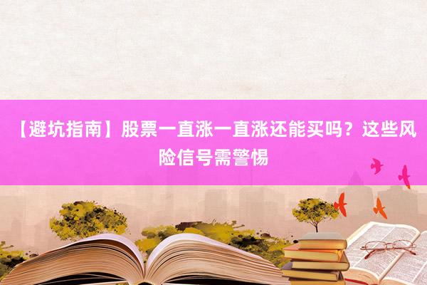 【避坑指南】股票一直涨一直涨还能买吗？这些风险信号需警惕