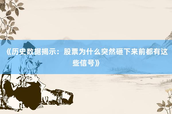 《历史数据揭示:股票为什么突然砸下来前都有这些信号》