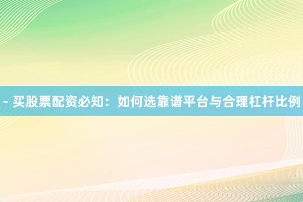 - 买股票配资必知：如何选靠谱平台与合理杠杆比例