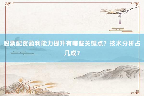 股票配资盈利能力提升有哪些关键点？技术分析占几成？