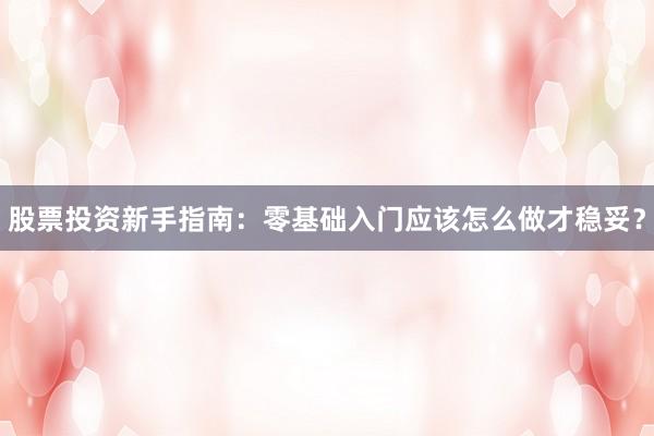 股票投资新手指南：零基础入门应该怎么做才稳妥？