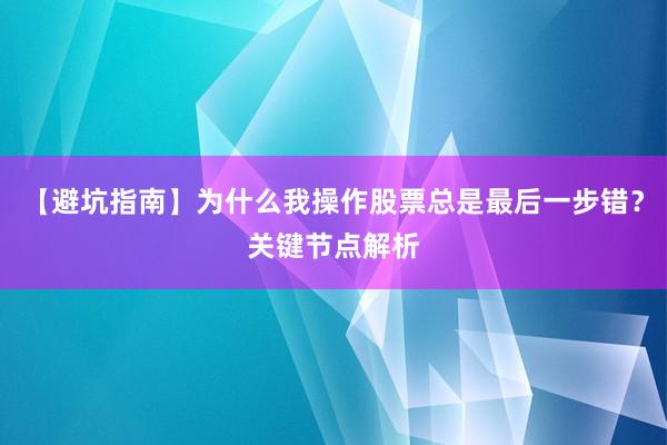 【避坑指南】为什么我操作股票总是最后一步错？关键节点解析