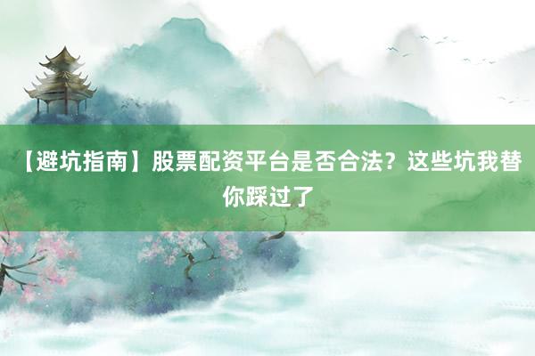 【避坑指南】股票配资平台是否合法？这些坑我替你踩过了