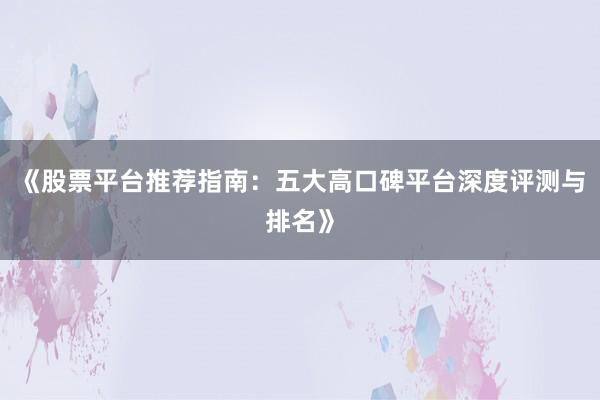 《股票平台推荐指南：五大高口碑平台深度评测与排名》