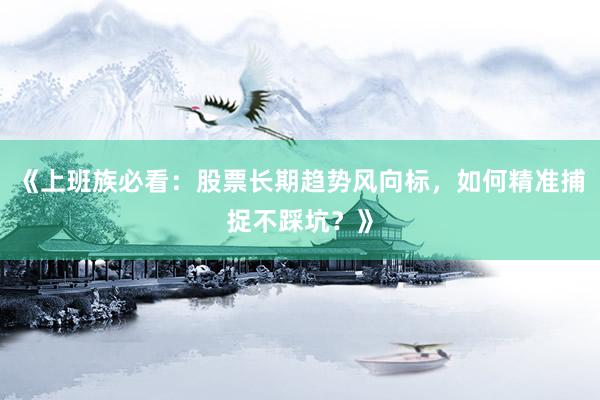 《上班族必看：股票长期趋势风向标，如何精准捕捉不踩坑？》
