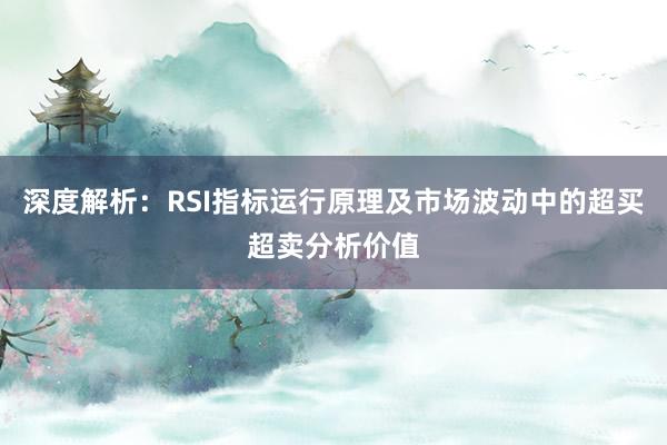 深度解析：RSI指标运行原理及市场波动中的超买超卖分析价值