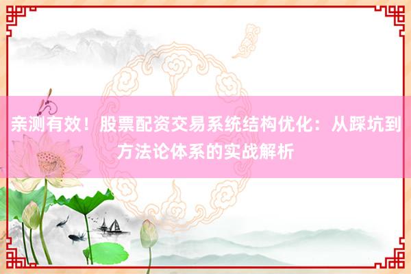 亲测有效！股票配资交易系统结构优化：从踩坑到方法论体系的实战解析