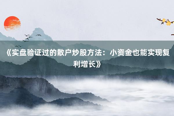 《实盘验证过的散户炒股方法：小资金也能实现复利增长》