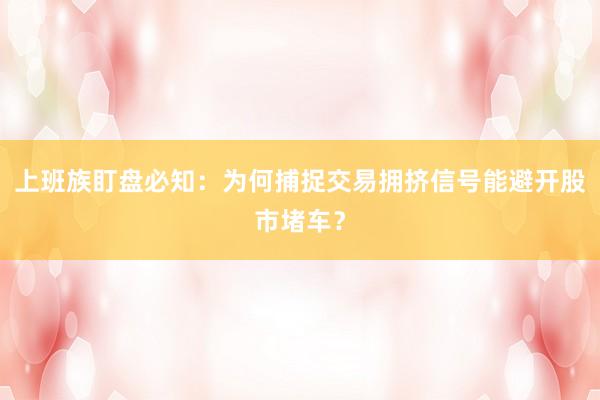上班族盯盘必知：为何捕捉交易拥挤信号能避开股市堵车？