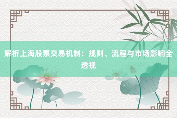 解析上海股票交易机制：规则、流程与市场影响全透视