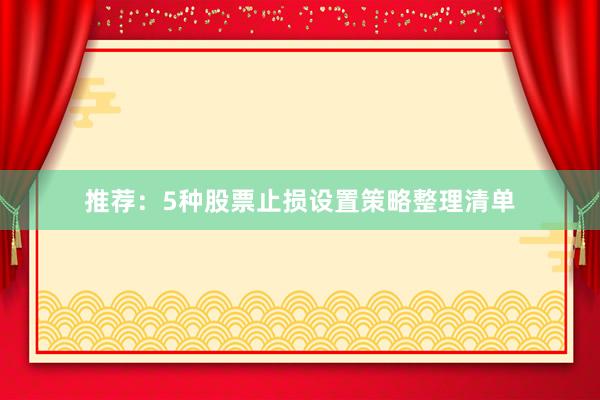 推荐：5种股票止损设置策略整理清单