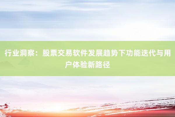 行业洞察：股票交易软件发展趋势下功能迭代与用户体验新路径