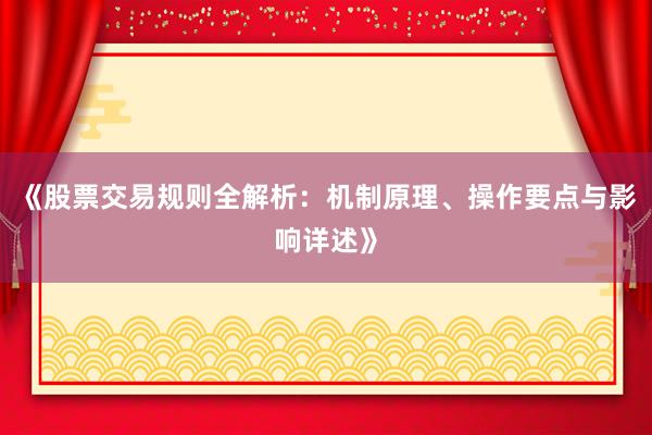 《股票交易规则全解析：机制原理、操作要点与影响详述》