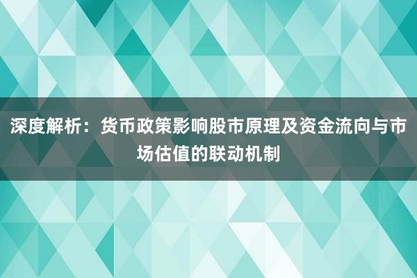 深度解析：货币政策影响股市原理及资金流向与市场估值的联动机制