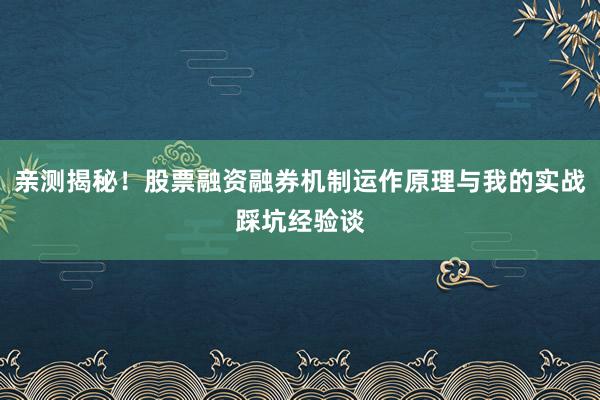 亲测揭秘！股票融资融券机制运作原理与我的实战踩坑经验谈