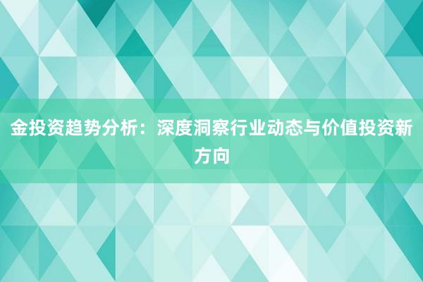 金投资趋势分析：深度洞察行业动态与价值投资新方向