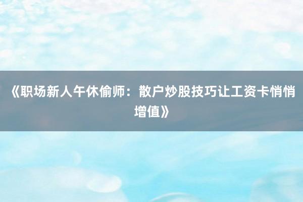 《职场新人午休偷师：散户炒股技巧让工资卡悄悄增值》