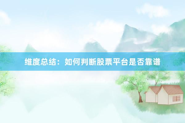 维度总结：如何判断股票平台是否靠谱