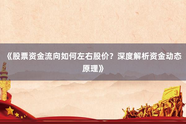 《股票资金流向如何左右股价？深度解析资金动态原理》
