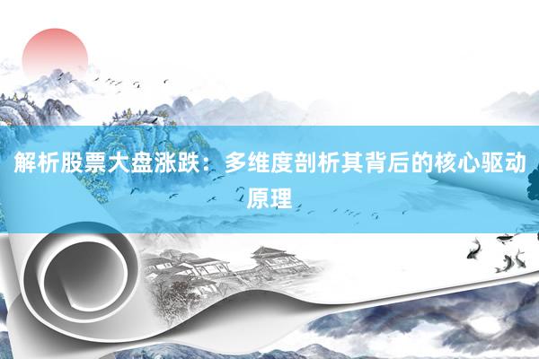 解析股票大盘涨跌：多维度剖析其背后的核心驱动原理